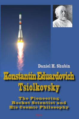 Konstantin Tsiolkovsky . The Pioneering Rocket Scientist and His Cosmic Philosophy