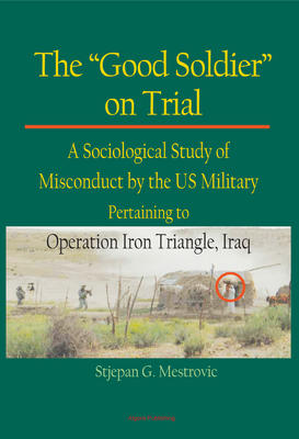 The Good Soldier on Trial. A Sociological Study of Misconduct by the US Military Pertaining to Operation Iron Triangle, Iraq
