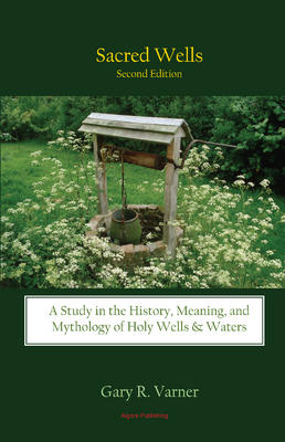 Sacred Wells. A Study in the History, Meaning, and Mythology of Holy Wells and Waters 