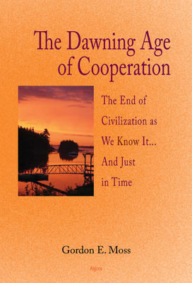 The Dawning Age of Cooperation: . The End of Civilization as We Know It... and Just in Time