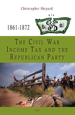 The Civil War Income Tax and the Republican Party, 1861-1872. 