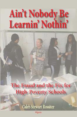 Ain't Nobody Be Learnin' Nothin'. The Fraud and the Fix for High-Poverty Schools