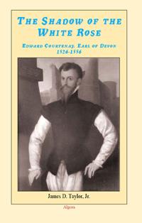 The Shadow of the White Rose. Edward Courtenay Twelfth Earl of Devonshire 1526-1556