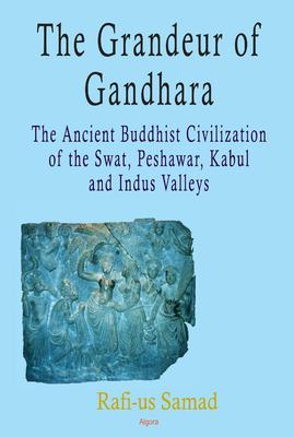 The Grandeur of Gandhara: The Ancient Buddhist Civilization of the Swat, Peshawar, Kabul and Indus Valleys. 