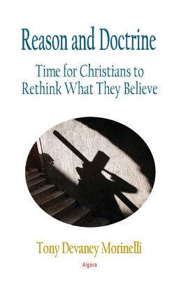 Reason and Doctrine. Time for Christians to Rethink What They Believe