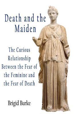 Death and the Maiden. The Curious Relationship Between the Fear of the Feminine and the Fear of Death